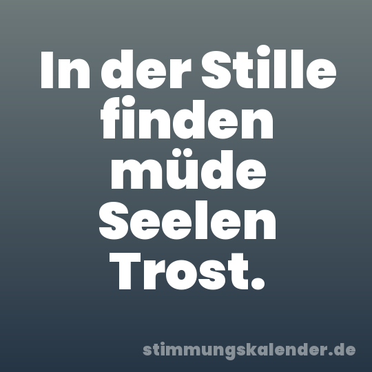In der Stille finden müde Seelen Trost.