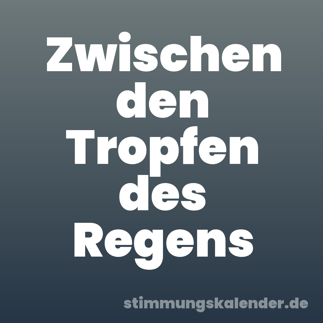 Zwischen den Tropfen des Regens