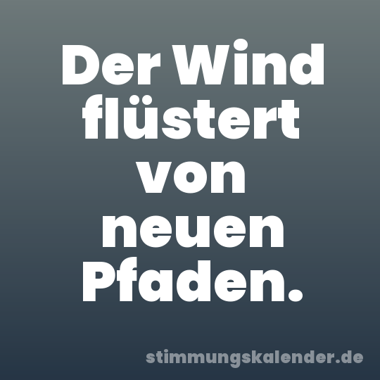 Der Wind flüstert von neuen Pfaden.