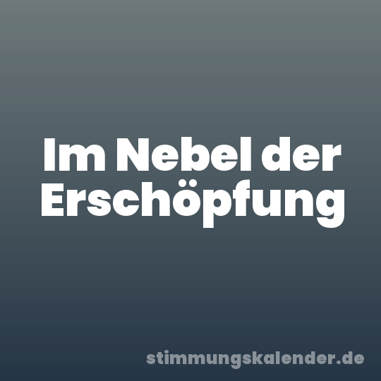 Im Nebel der Erschöpfung