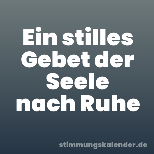 Ein stilles Gebet der Seele nach Ruhe
