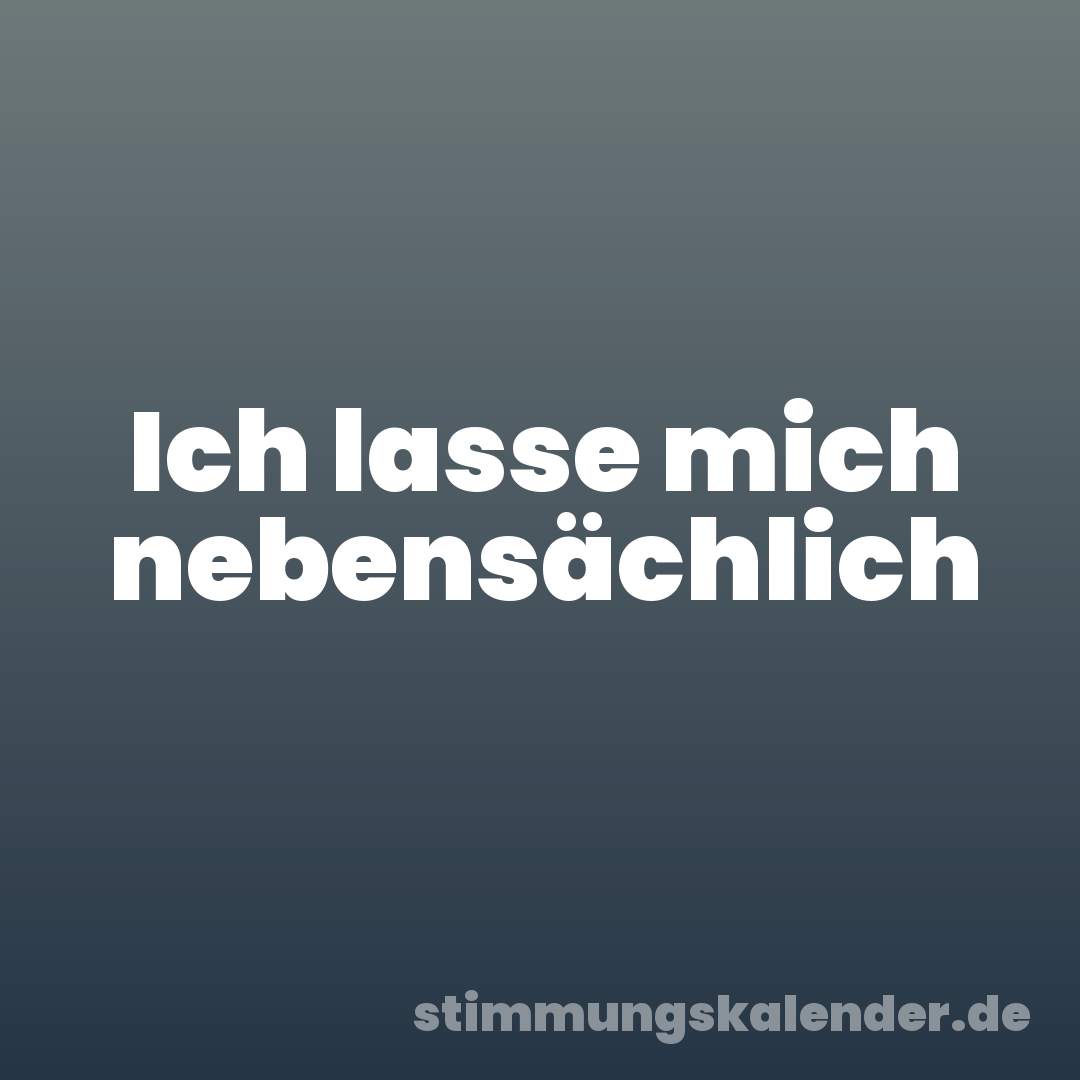 Ich lasse mich nebensächlich