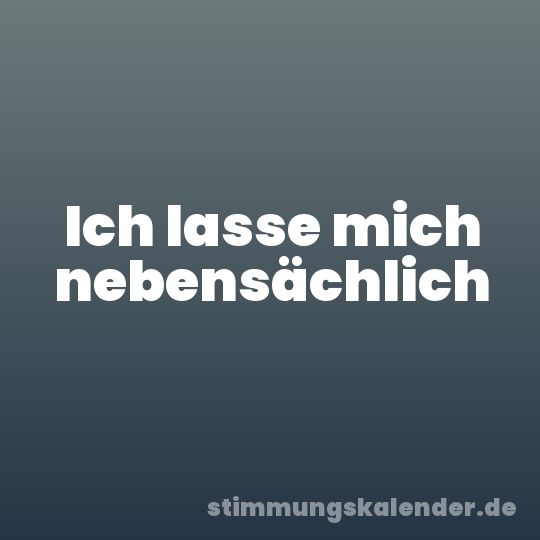 Ich lasse mich nebensächlich