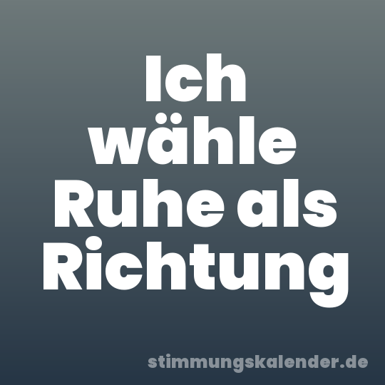 Ich wähle Ruhe als Richtung