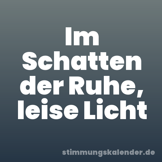 Im Schatten der Ruhe, leise Licht
