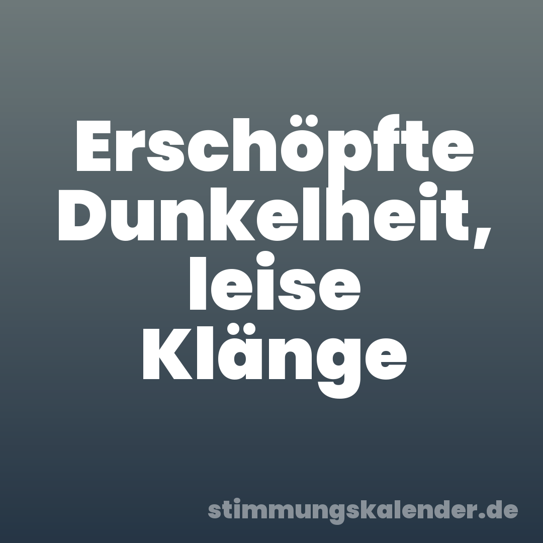 Erschöpfte Dunkelheit, leise Klänge