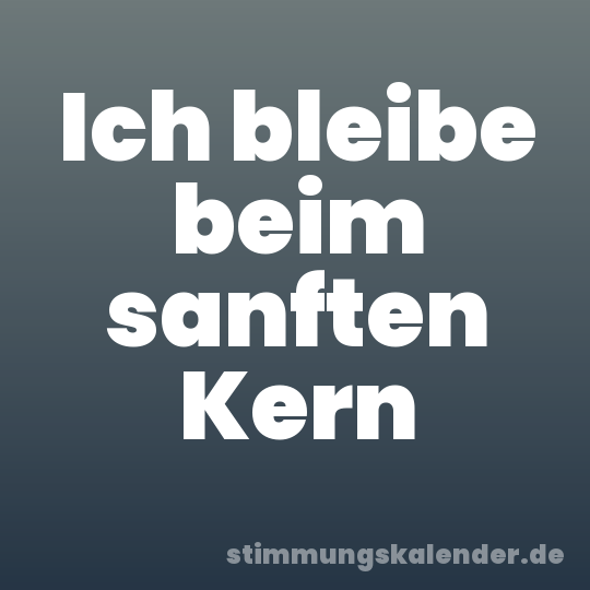 Ich bleibe beim sanften Kern