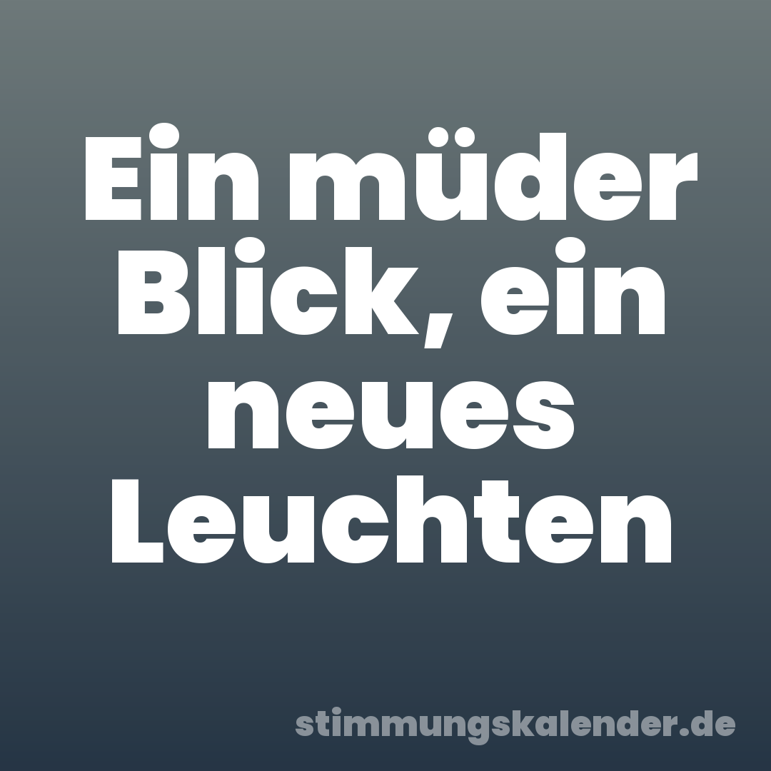 Ein müder Blick, ein neues Leuchten