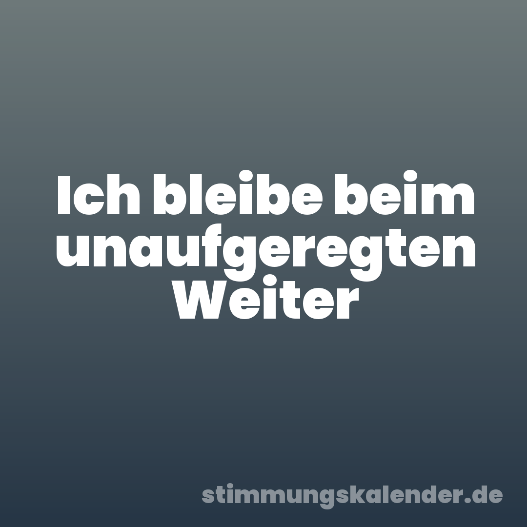 Ich bleibe beim unaufgeregten Weiter
