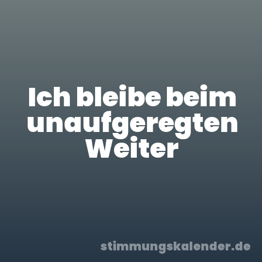 Ich bleibe beim unaufgeregten Weiter