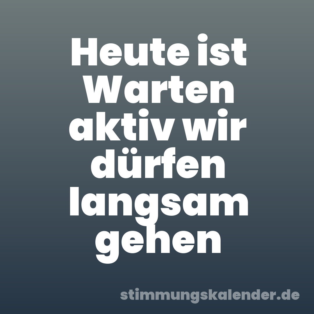 Heute ist Warten aktiv wir dürfen langsam gehen