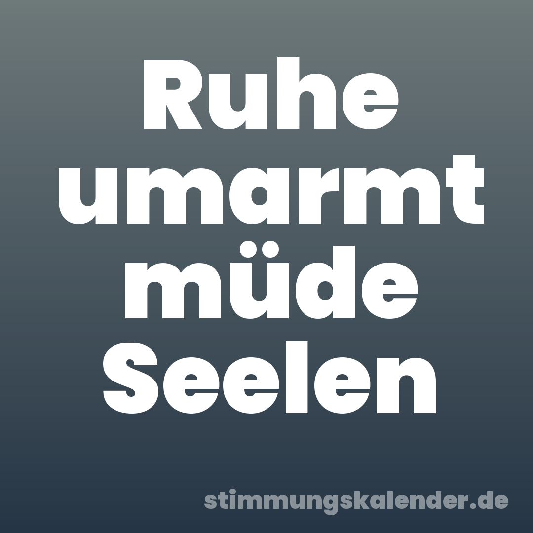 Ruhe umarmt müde Seelen