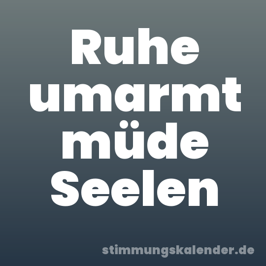 Ruhe umarmt müde Seelen