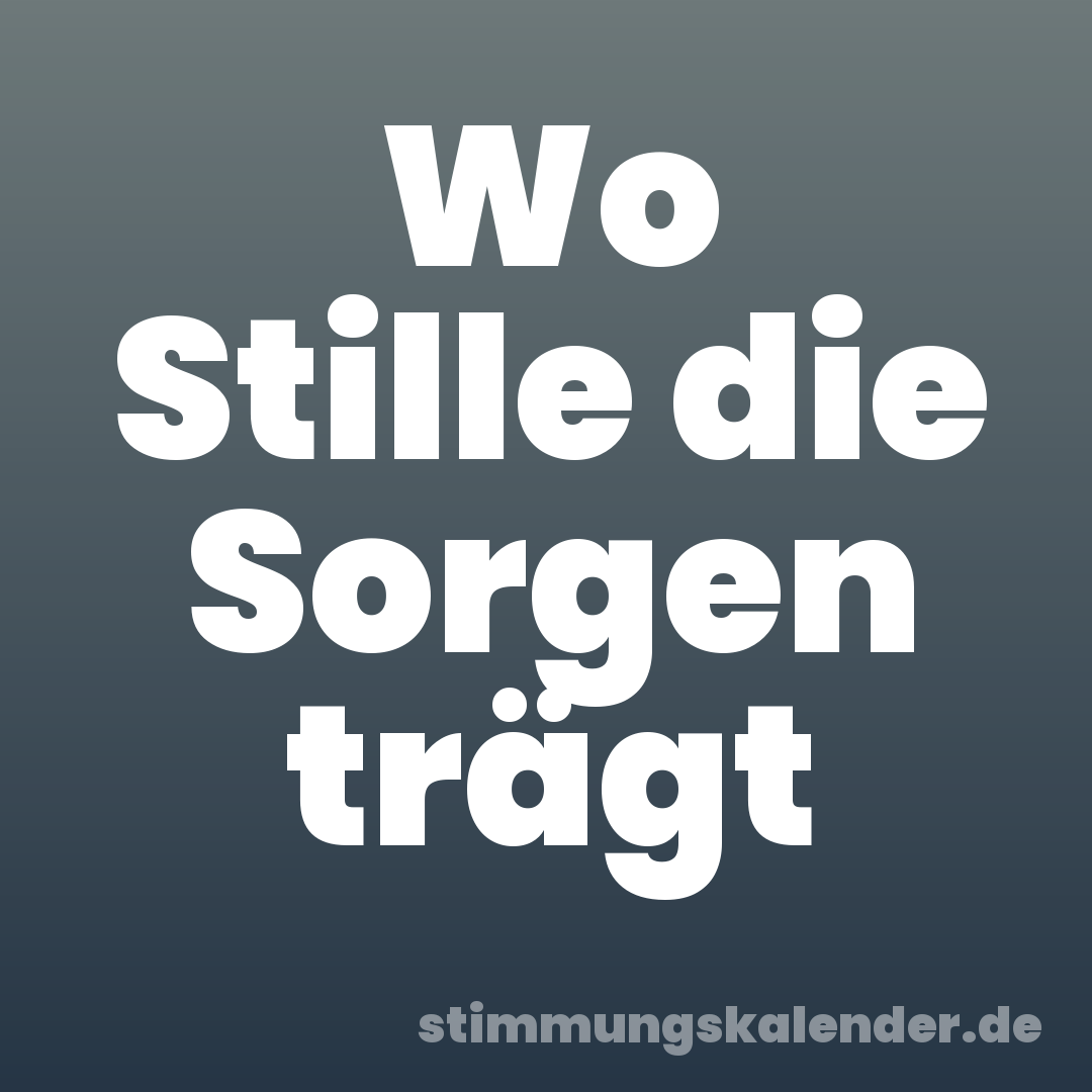 Wo Stille die Sorgen trägt
