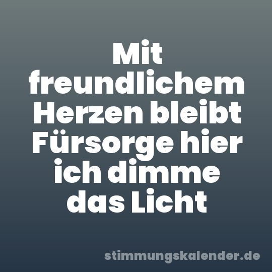 Mit freundlichem Herzen bleibt Fürsorge hier ich dimme das Licht