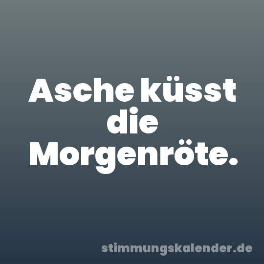 Asche küsst die Morgenröte.