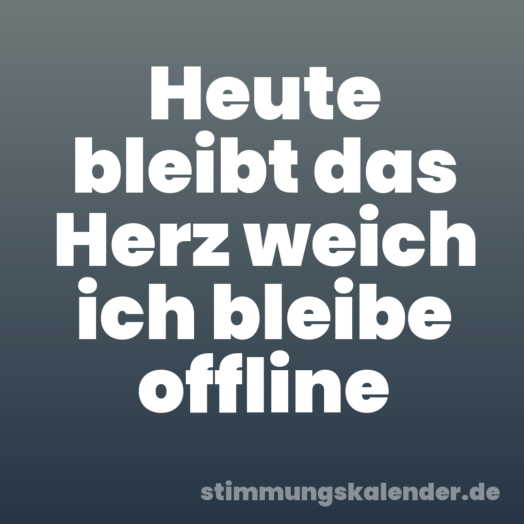 Heute bleibt das Herz weich ich bleibe offline
