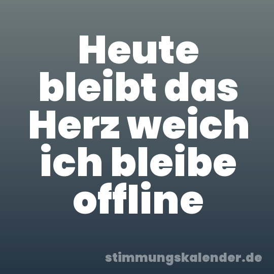 Heute bleibt das Herz weich ich bleibe offline