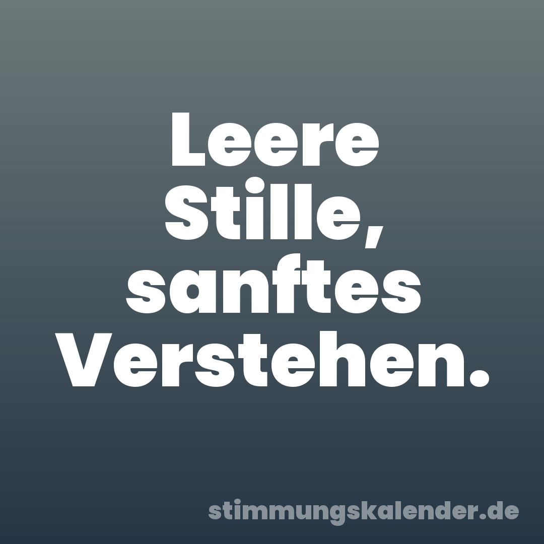 Leere Stille, sanftes Verstehen.