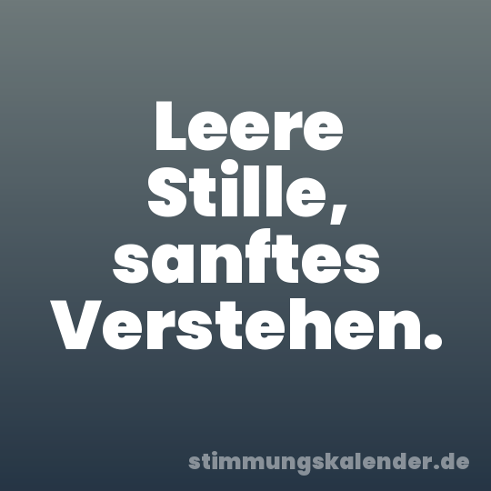 Leere Stille, sanftes Verstehen.
