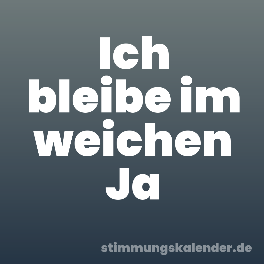 Ich bleibe im weichen Ja