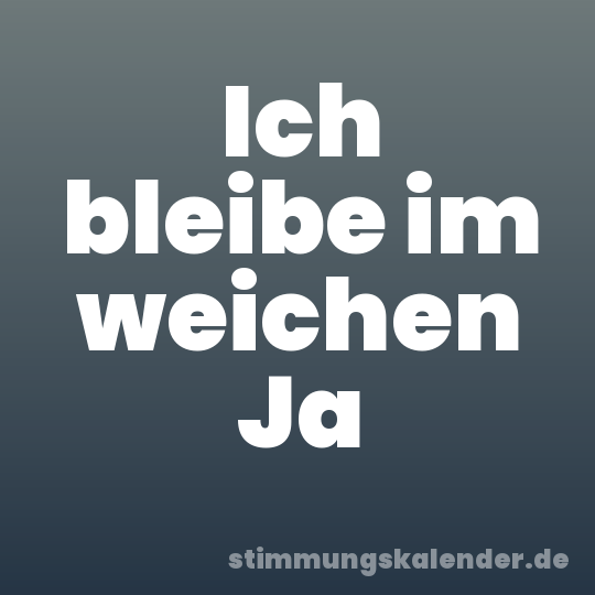 Ich bleibe im weichen Ja