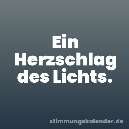 Ein Herzschlag des Lichts.