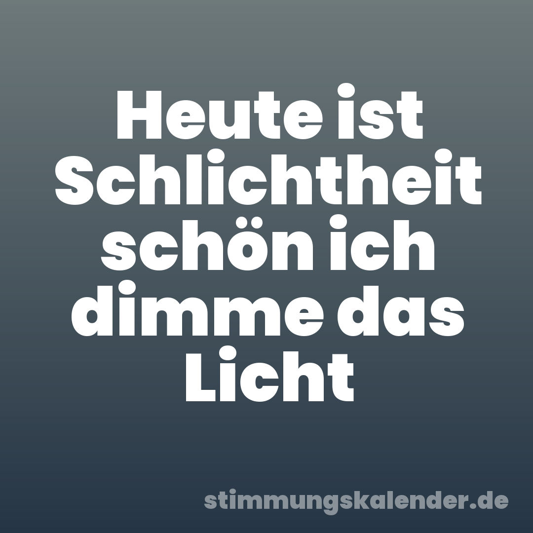 Heute ist Schlichtheit schön ich dimme das Licht