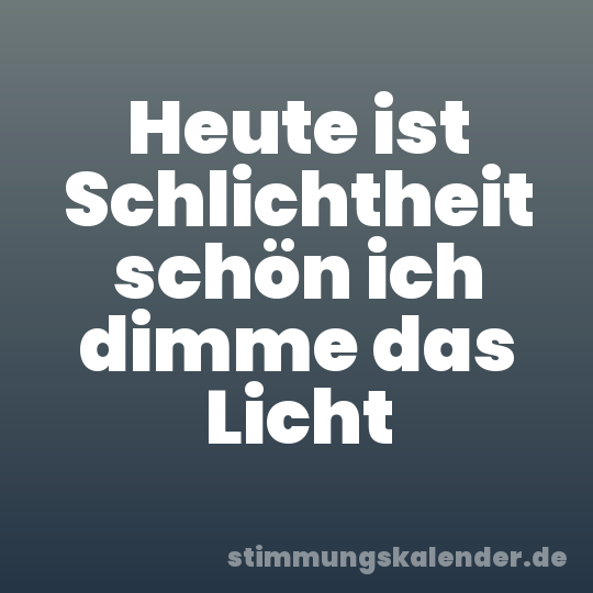 Heute ist Schlichtheit schön ich dimme das Licht