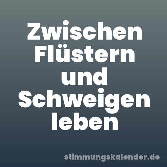 Zwischen Flüstern und Schweigen leben