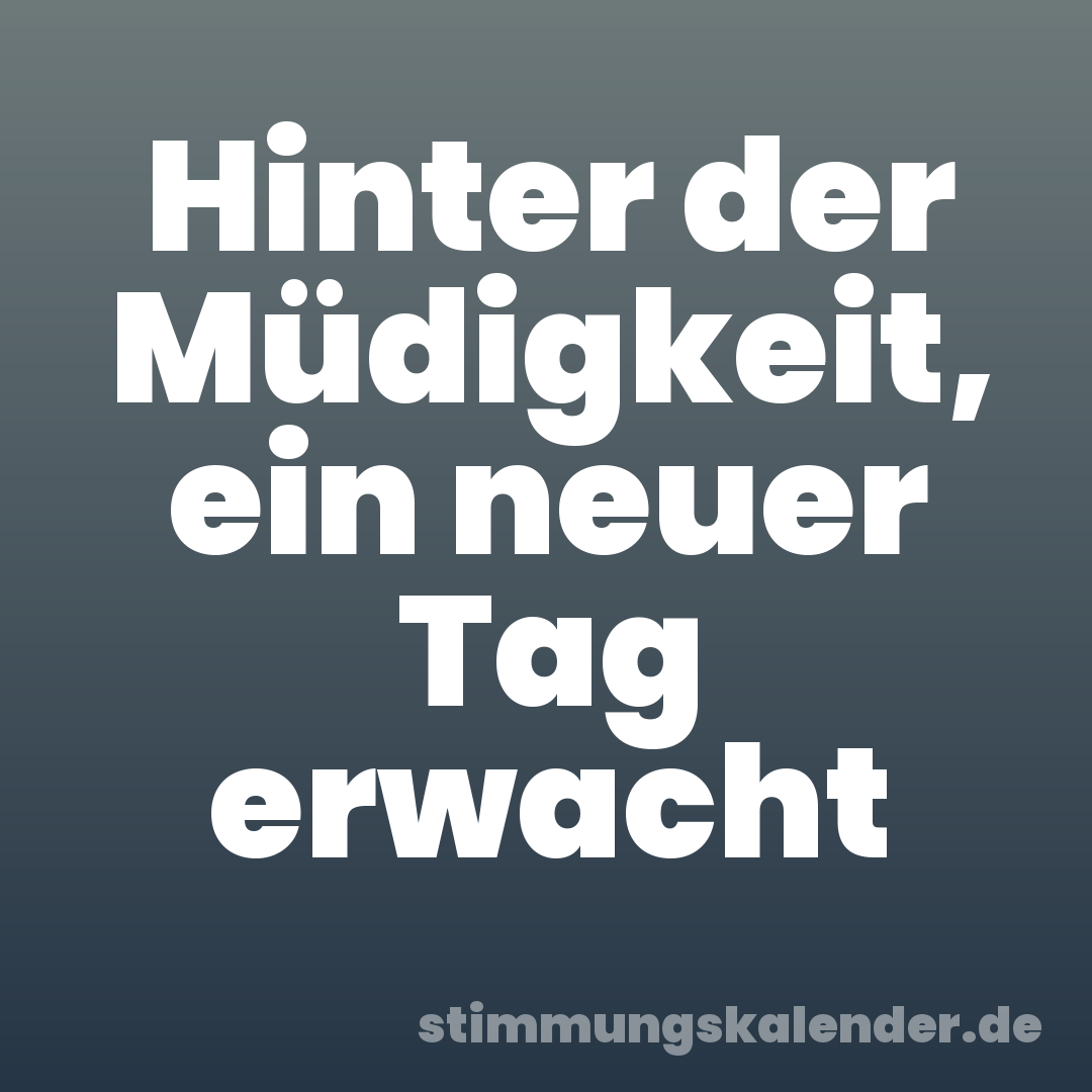 Hinter der Müdigkeit, ein neuer Tag erwacht