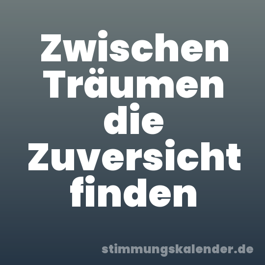 Zwischen Träumen die Zuversicht finden