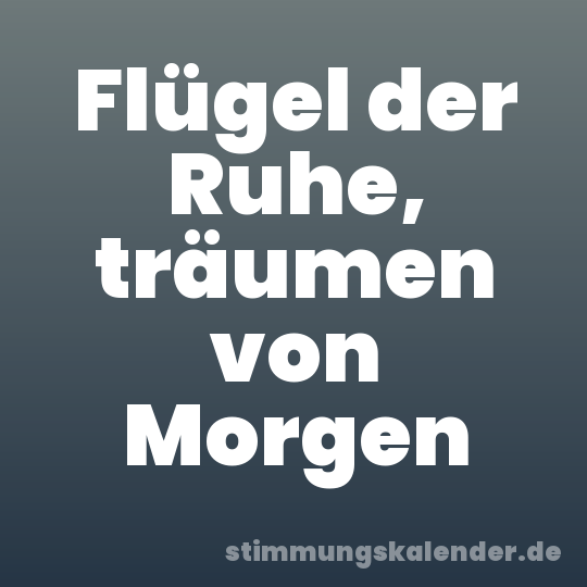 Flügel der Ruhe, träumen von Morgen