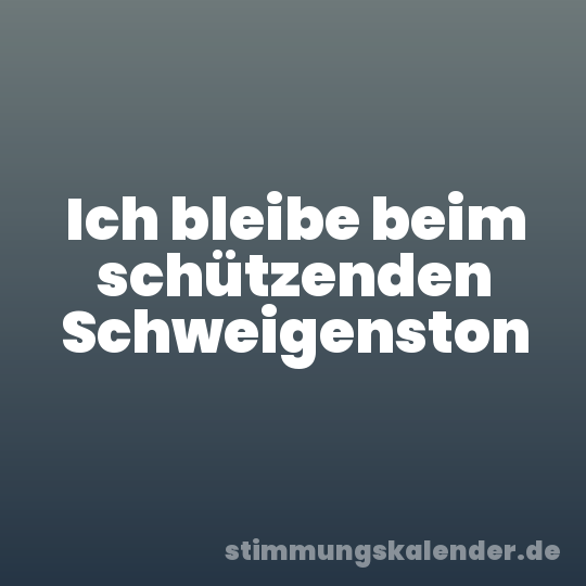 Ich bleibe beim schützenden Schweigenston