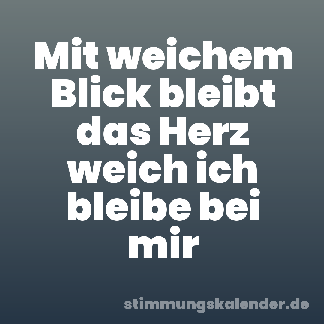 Mit weichem Blick bleibt das Herz weich ich bleibe bei mir