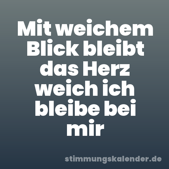 Mit weichem Blick bleibt das Herz weich ich bleibe bei mir
