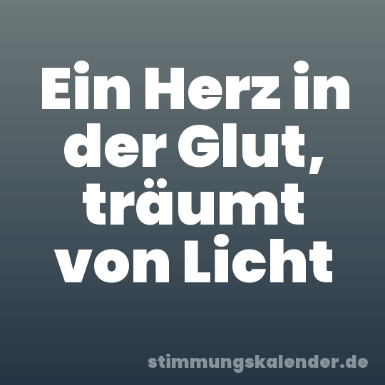 Ein Herz in der Glut, träumt von Licht