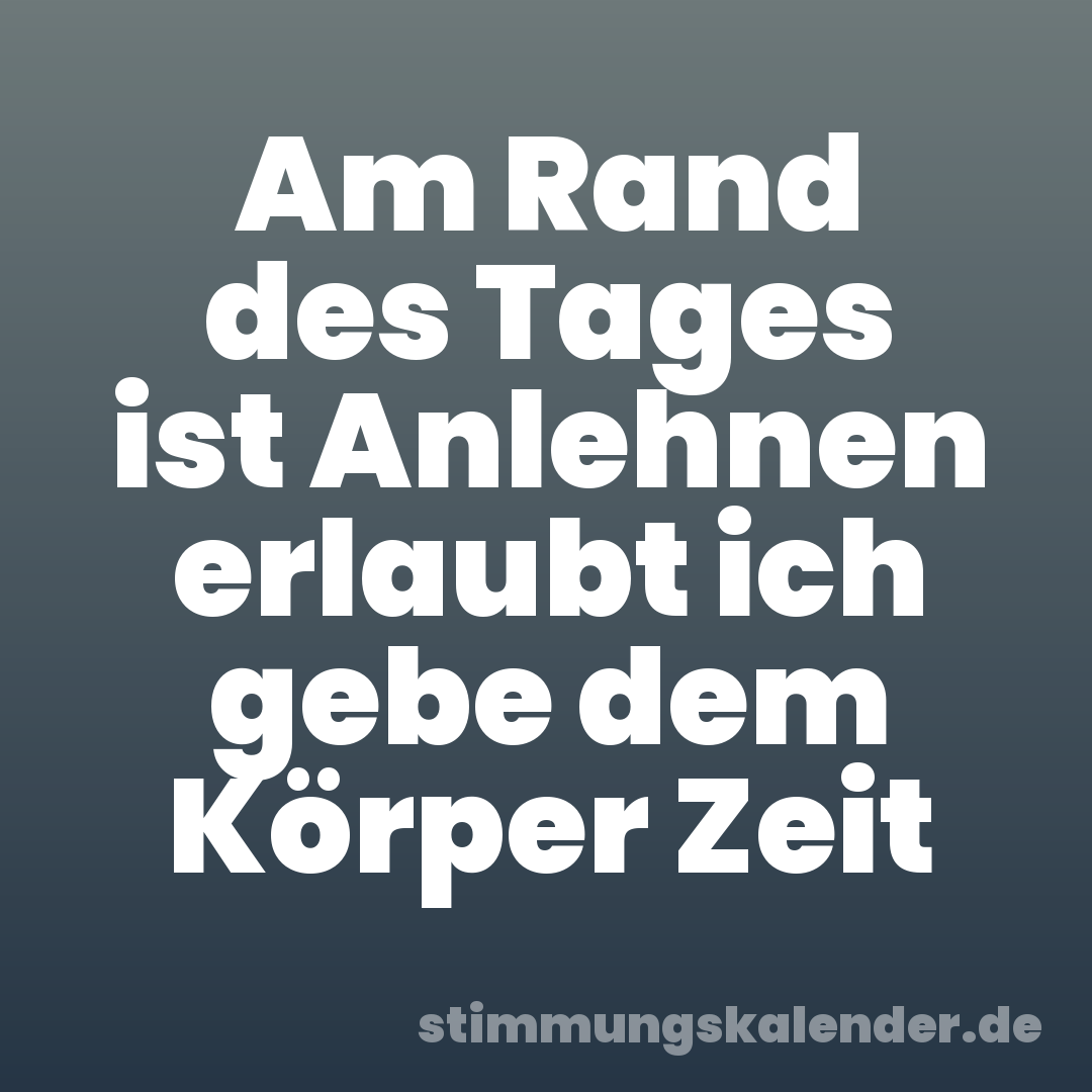 Am Rand des Tages ist Anlehnen erlaubt ich gebe dem Körper Zeit