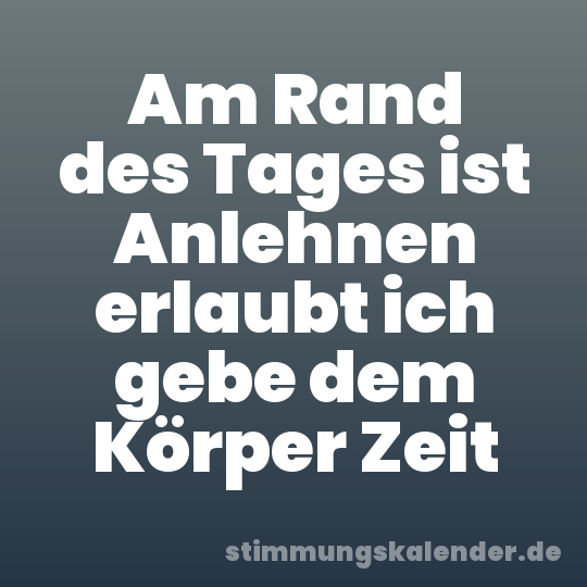Am Rand des Tages ist Anlehnen erlaubt ich gebe dem Körper Zeit