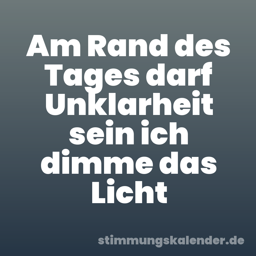 Am Rand des Tages darf Unklarheit sein ich dimme das Licht