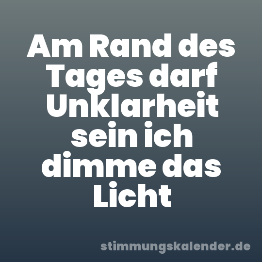 Am Rand des Tages darf Unklarheit sein ich dimme das Licht