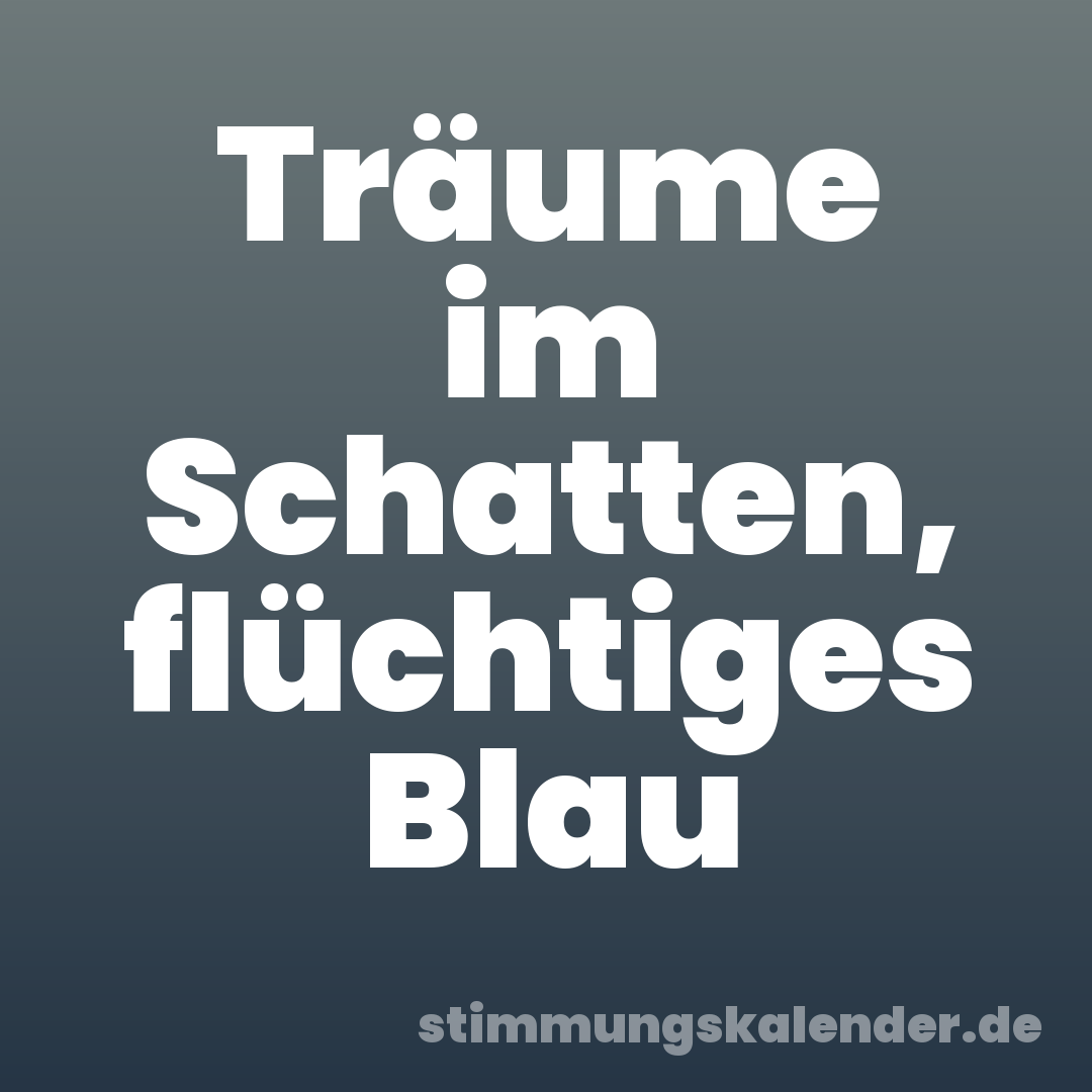 Träume im Schatten, flüchtiges Blau