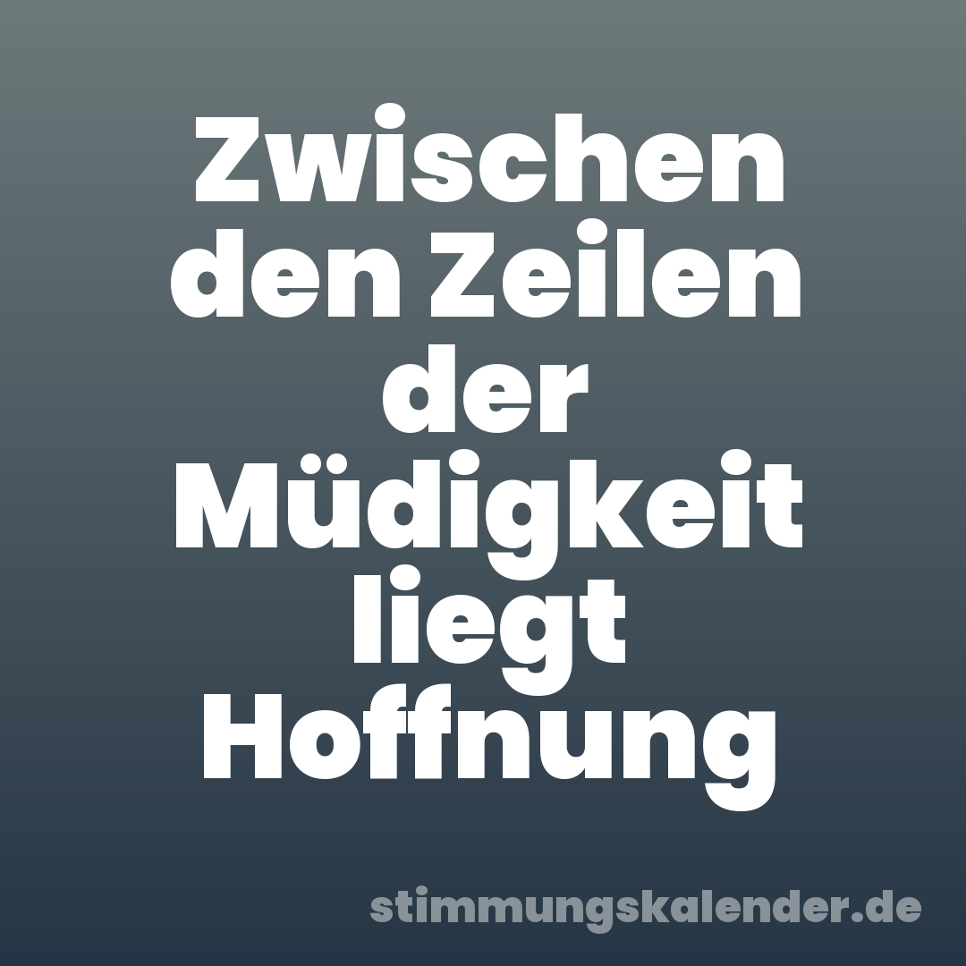 Zwischen den Zeilen der Müdigkeit liegt Hoffnung