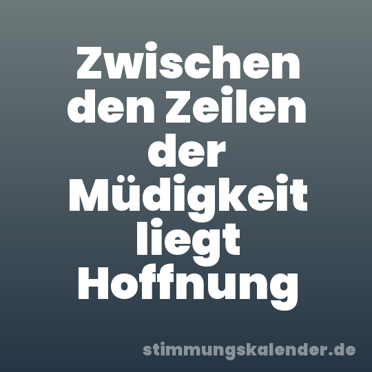 Zwischen den Zeilen der Müdigkeit liegt Hoffnung