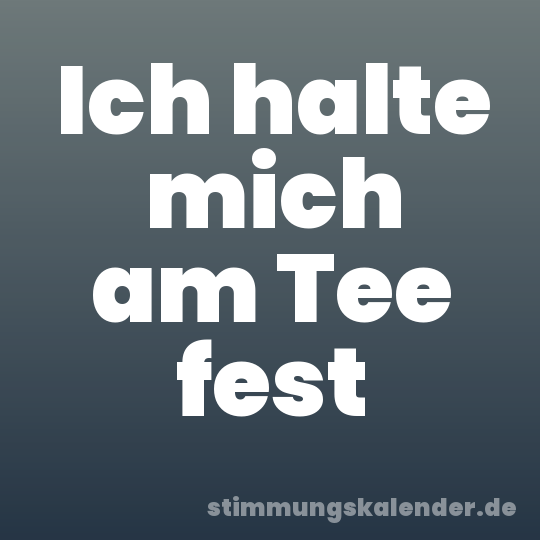 Ich halte mich am Tee fest