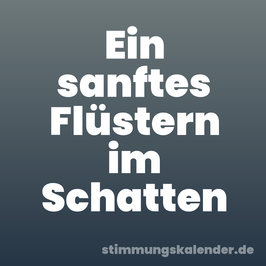 Ein sanftes Flüstern im Schatten