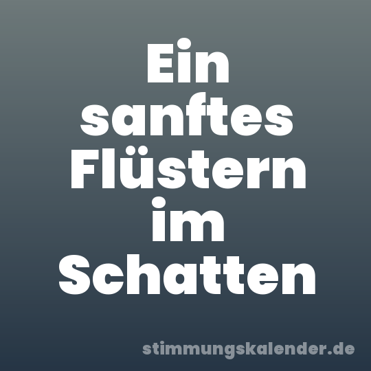 Ein sanftes Flüstern im Schatten