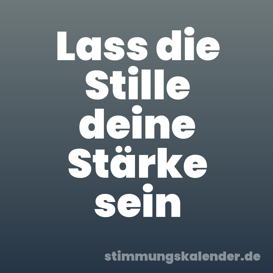Lass die Stille deine Stärke sein