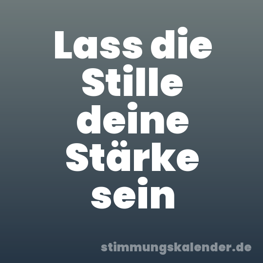 Lass die Stille deine Stärke sein