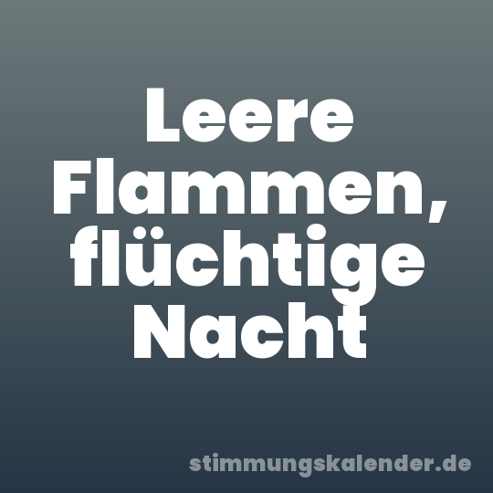 Leere Flammen, flüchtige Nacht